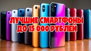 ЛУЧШИЕ СМАРТФОНЫ ДО 15000 РУБЛЕЙ