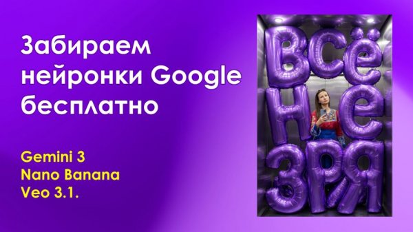 Забираем нейронки Google бесплатно - Gemini 3, Nano Banana и Veo 3.1.