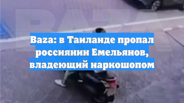 Baza: в Таиланде пропал россиянин Емельянов, владеющий наркошопом