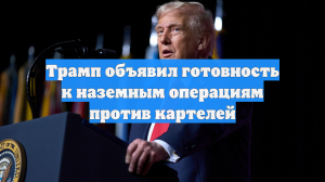 Трамп объявил готовность к наземным операциям против картелей