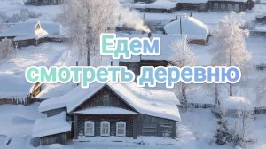 Едем смотреть деревню