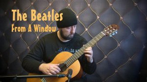 «The Beatles» - From A Window. Аранжировка для классической гитары