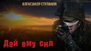 "Дай ему сил" Автор песни: Александр Степанов «ST»