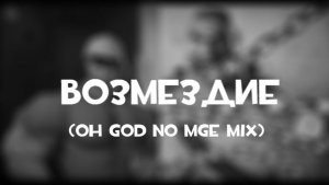 Возмездие (Oh God No MGE mix)