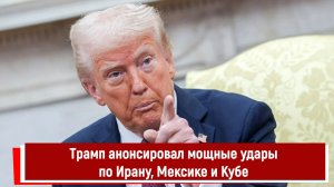 Трамп анонсировал мощные удары по Ирану, Мексике и Кубе