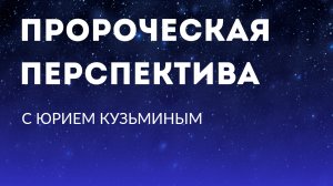 Пророческая перспектива с Юрием Кузьминым