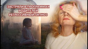 Застряли в программах родителей. Регрессивный гипноз