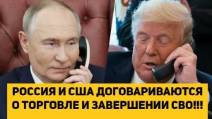 РОССИЯ И США ДОГОВАРИВАЮТСЯ О ТОРГОВЛЕ И ЗАВЕРШЕНИИ СВО!!!