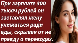 Истории для Вас/При зарплате 300 тысяч рублей он заставлял жену унижаться/Жизненные истории