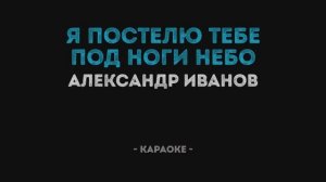 Александр Иванов - Я постелю тебе под ноги небо Караоке