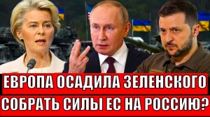 Европа осадила Зеленского! Собрать силы на Россию// Натравили силы на Путина!