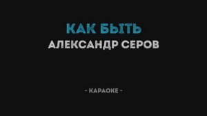 Александр Серов - Как быть Караоке