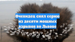 Очевидец снял серию из десяти мощных взрывов во Львове