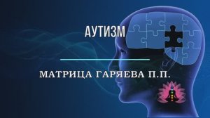 АУТИЗМ*Оригинальная Матрица Гаряева П.П.