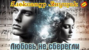 Новинка Шансона! АЛЕКСАНДР ЯНУЩИК - ЛЮБОВЬ НЕ СБЕРЕГЛИ