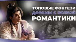 ТОПОВЫЕ ФЭНТЕЗИ ДОРАМЫ С НОТКОЙ РОМАНТИКИ! Китайские дорамы.