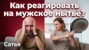 Сатья. Как реагировать на мужское нытьё?