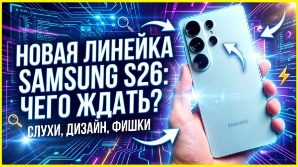 SAMSUNG S26: мы ТОЧНО знаем, что будет. Вся линейка!