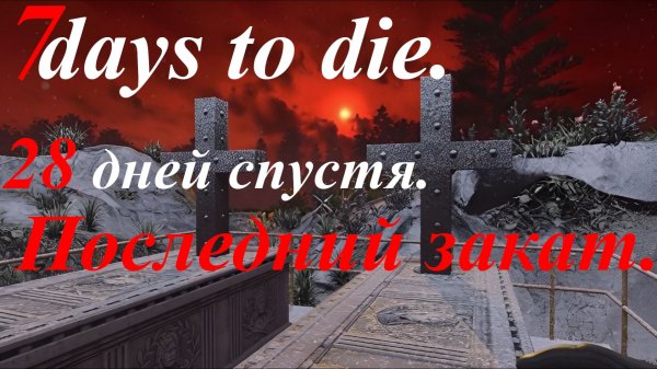 7 days to die. 28 дней спустя. Последний закат. Часть 2.