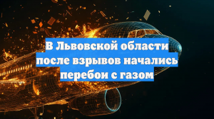 В Львовcкой области после взрывов начались перебои с газом