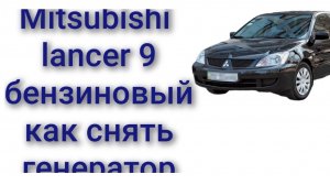 Mitsubishi lancer 9 как снять генератор 1.6 бензин 1.5 бензин