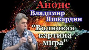 Анонс: Яшкардин Владимир. "Волновая картина мира, практические вопросы".
