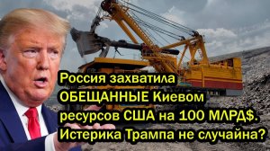 Россия захватила ОБЕЩАННЫЕ Киевом ресурсов США на 100 МЛРД$. Истерика Трампа не случайна?