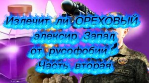 Излечит ли «ОРЕХОВЫЙ» элексир Запад от русофобии? Часть вторая.