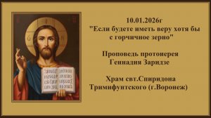 10.01.2026г "Если будете иметь веру хотя бы с горчичное зерно" Проповедь протоиерея Геннадия Заридзе