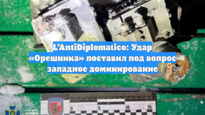 L’AntiDiplomatico: Удар «Орешника» поставил под вопрос западное доминирование