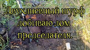 Два дня шурфа, добиваю дом председателя.