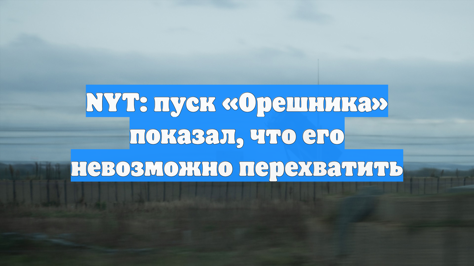 NYT: пуск «Орешника» показал, что его невозможно перехватить