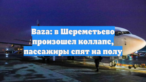 Baza: в Шереметьево произошел коллапс, пассажиры спят на полу