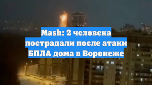 Mash: 2 человека пострадали после атаки БПЛА дома в Воронеже