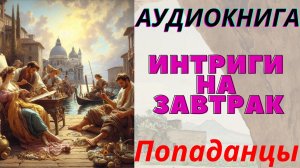 Аудиокнига Интриги на завтрак Книга 10. ПОПАДАНЦЫ