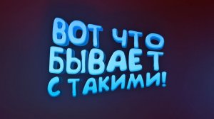 ВОТ ЧТО БЫВАЕТ С ТАКИМИ