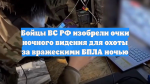 Бойцы ВС РФ изобрели очки ночного видения для охоты за вражескими БПЛА ночью