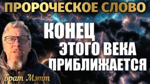 КОНЕЦ ЭТОГО ВЕКА ПРИБЛИЖАЕТСЯ. ПРОРОЧЕСКОЕ СЛОВО Брат Мэтт