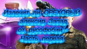 Излечит ли «ОРЕХОВЫЙ» элексир Запад от русофобии? Часть Первая.