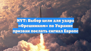 NYT: Выбор цели для удара «Орешником» по Украине призван послать сигнал Европе