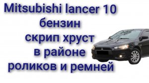 Mitsubishi lancer 10 бензиновый 2.0 скрип гул в районе двигателя ремней натяжных роликов