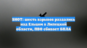 SHOT: шесть взрывов раздались над Ельцом в Липецкой области, ПВО сбивает БПЛА