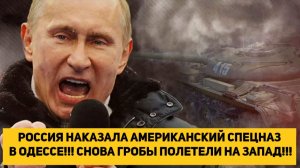 РОССИЯ НАКАЗАЛА АМЕРИКАНСКИЙ СПЕЦНАЗ В ОДЕССЕ!!! СНОВА ГРОБЫ ПОЛЕТЕЛИ НА ЗАПАД!!!