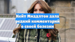 Кейт Миддлтон дала редкий комментарий о своей болезни
