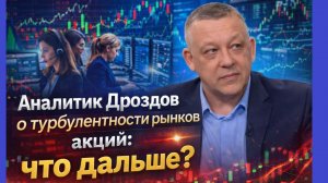 Аналитик Дроздов о турбулентности рынков акций: что дальше?