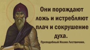 Они порождают ложь и истребляют плач и сокрушение духа. Преподобный Иоанн Лествичник.