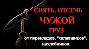 СНЯТЬ, ОТСЕЧЬ ЧУЖИЕ ПРОБЛЕМЫ, ЭТО НЕ ВАШ ГРУЗ!