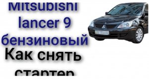 Как снять стартер mitsubishi lancer 9 1.6 1.5 бензин