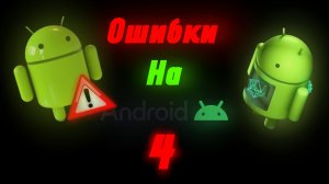 ОШИБКИ НА ANDROID 4
