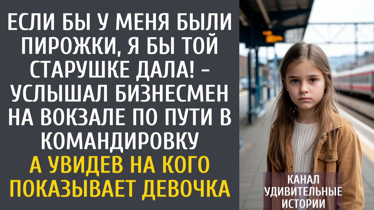Если бы у меня были пирожки, я бы той старушке дала! - услышал детский голос бизнесмен на вокзале… смотреть онлайн